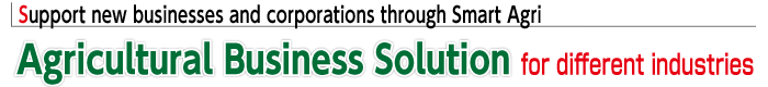 Support new businesses and new corporation actualization though Smart Agri 
Agricultural Business Solution for different industries