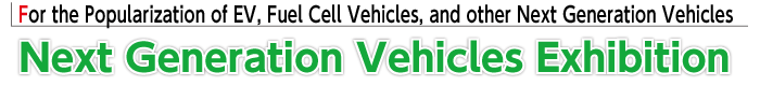 For the Popularization of Next Generation Vehicles such as EV and Fuel Cell Vehicles Next Generation Vehicles Exhibition 