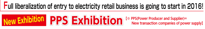 PPS Exhibition Full liberalization of entry to electricity retail business is going to start in 2016!